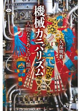 機械カニバリズム　人間なきあとの人類学へ(講談社選書メチエ)