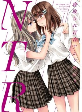 NTR　寝取られ百合アンソロジー【イラスト特典付】(百合姫コミックス)