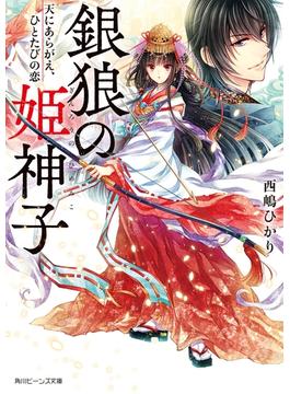 銀狼の姫神子　天にあらがえ、ひとたびの恋【電子特典付き】(角川ビーンズ文庫)