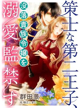 策士な第二王子、没落貴族令嬢を溺愛監禁す(LUNA文庫)