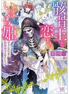 骸骨王と恋するいばら姫　引きこもりの私に暗殺命令が出ました！【特典SS付】(一迅社文庫アイリス)