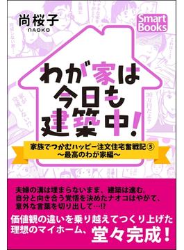 わが家は今日も建築中！ 家族でつかむハッピー注文住宅奮戦記 5 ～最高のわが家編～(スマートブックス)