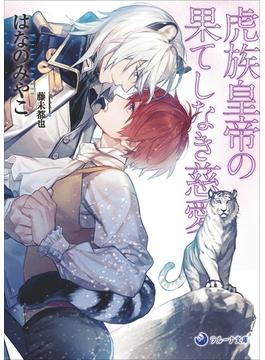 【電子限定書き下ろし短編付き】虎族皇帝の果てしなき慈愛(ラルーナ文庫)