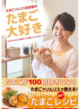 たまごソムリエ友加里のたまご大好き　―あなたのたまご料理が100倍おいしくなるレシピ―