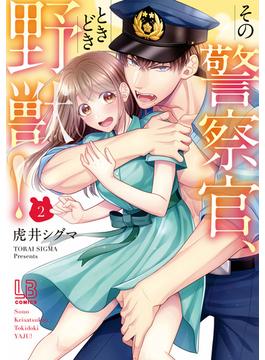 その警察官、ときどき野獣！（２）【電子限定描き下ろし付き】(LOVEBITESコミックス)