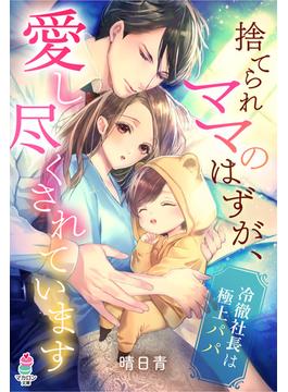 捨てられママのはずが、愛し尽くされています～冷徹社長は極上パパ～(マカロン文庫)