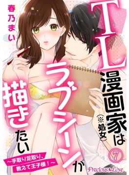 TL漫画家（※処女）はラブシーンが描きたい～手取り足取り、教えて王子様！～07(Precious Love)