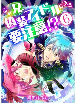 この兄、偽装アイドルにつき要注意！？【単話版】 ／ 6話