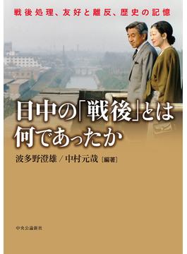 日中の「戦後」とは何であったか　戦後処理、友好と離反、歴史の記憶