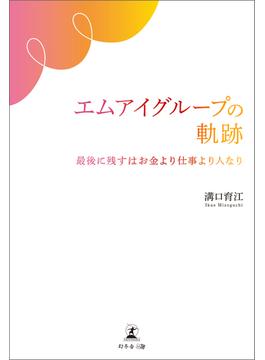 エムアイグループの軌跡　最後に残すはお金より仕事より人なり