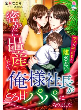 密かに出産したら、俺様社長がとろ甘パパになりました～ママも子どもも離さない～(マカロン文庫)