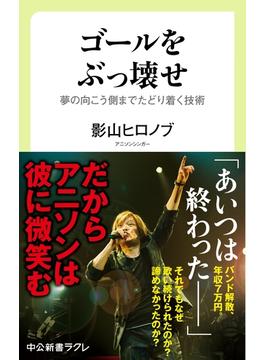 ゴールをぶっ壊せ - 夢の向こう側までたどり着く技術(中公新書ラクレ)