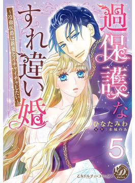 過保護なすれ違い婚～冷徹侯爵は新妻とイチャイチャしたい～【分冊版】5(乙女ドルチェ・コミックス)