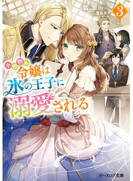 小動物系令嬢は氷の王子に溺愛される ３【電子特典付き】(ビーズログ文庫)