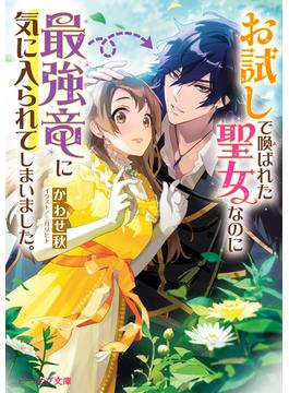 お試しで喚ばれた聖女なのに最強竜に気に入られてしまいました。【電子特典付き】(ビーズログ文庫)