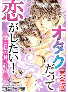 オタクだって恋がしたい！　彼と私の甘い時間【完全版】(恋愛楽園PURE)