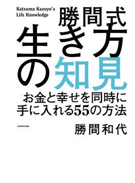 勝間式生き方の知見　お金と幸せを同時に手に入れる５５の方法