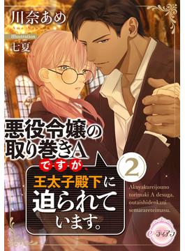 悪役令嬢の取り巻きＡですが、王太子殿下に迫られています。（２）(e-ティアラ)