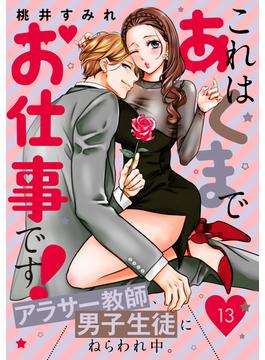 これはあくまでお仕事です！～アラサー教師、男子生徒にねらわれ中。～　分冊版（13）