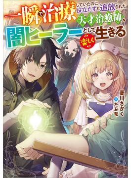 一瞬で治療していたのに役立たずと追放された天才治癒師、闇ヒーラーとして楽しく生きる(GAノベル)