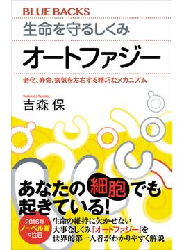 生命を守るしくみ　オートファジー　老化、寿命、病気を左右する精巧なメカニズム(講談社ブルーバックス)