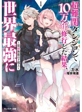 超難関ダンジョンで10万年修行した結果、世界最強に　～最弱無能の下剋上～ 【電子書籍限定特典SS付き】(モンスター文庫)