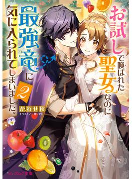 お試しで喚ばれた聖女なのに最強竜に気に入られてしまいました。2【電子特典付き】(ビーズログ文庫)