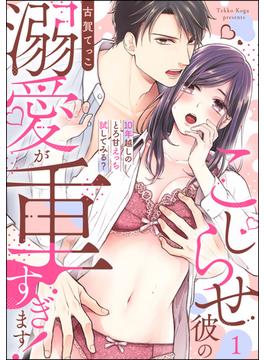 こじらせ彼の溺愛が重すぎます！ 10年越しのとろ甘えっち試してみる？（分冊版） 【第1話】(ラブキス！)