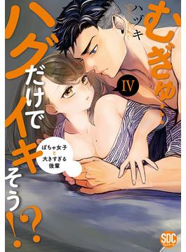 むぎゅ…ハグだけでイキそう！？～ぽちゃ女子と大きすぎる後輩【コミックス版】【電子版限定特典付き】 4巻(いけない愛恋)