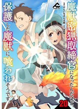 【分冊版】魔獣密猟取締官になったんだけど、保護した魔獣に喰われそうです。 第20話(FWコミックス)