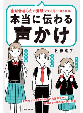 絶対合格したい受験ファミリーのための、本当に伝わる声かけ　東大理三に3男1女を導いた佐藤ママの、受験とその後を生き抜く言葉