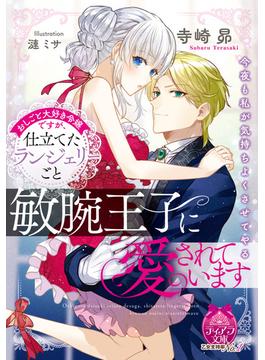 おしごと大好き令嬢ですが、仕立てたランジェリーごと敏腕王子に愛されています【イラスト付】(ティアラ文庫)