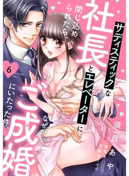 【6-10セット】サディスティックな社長とエレベーターに閉じ込められたら、なぜかご成婚にいたった件。【単話売】(恋愛白書シェリーKiss)