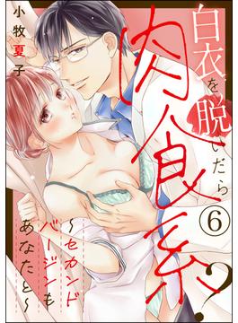 白衣を脱いだら肉食系？ ～セカンドバージンもあなたと～（分冊版） 【第6話】(蜜恋ティアラ)