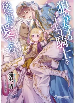 狼皇太子は子守り騎士を後宮で愛でる(ラルーナ文庫)