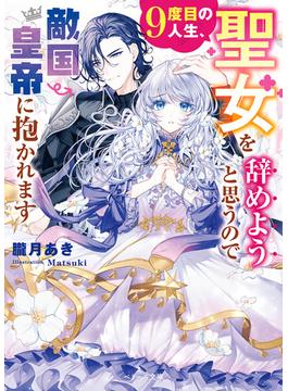 9度目の人生、聖女を辞めようと思うので敵国皇帝に抱かれます(ベリーズ文庫)