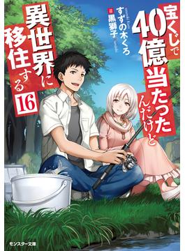 宝くじで40億当たったんだけど異世界に移住する ： 16(モンスター文庫)