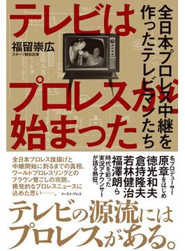 テレビはプロレスから始まった　全日本プロレス中継を作ったテレビマンたち