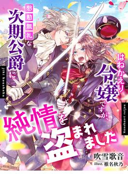 はねかえり令嬢ですが、慇懃無礼な次期公爵に純情を盗まれました(夢中文庫プランセ)