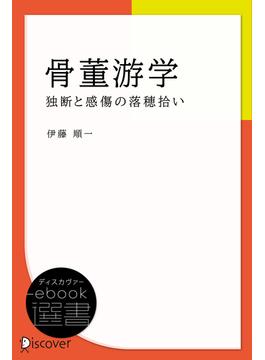 骨董游学―独断と感傷の落穂拾い(ディスカヴァーebook選書)