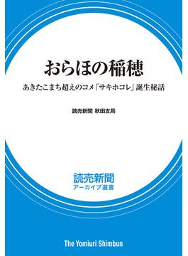 おらほの稲穂　あきたこまち超えのコメ「サキホコレ」誕生秘話　（読売新聞アーカイブ選書）(読売新聞アーカイブ選書)