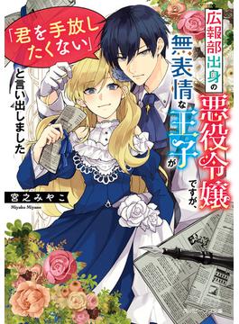 広報部出身の悪役令嬢ですが、無表情な王子が「君を手放したくない」と言い出しました【電子特典付き】(角川ビーンズ文庫)