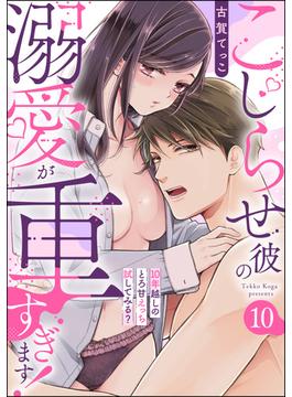 こじらせ彼の溺愛が重すぎます！ 10年越しのとろ甘えっち試してみる？（分冊版） 【第10話】(ラブキス！)