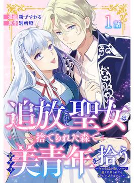 追放された聖女は、捨てられた森で訳アリ美青年を拾う～今の生活が楽しいので、迎えに来られても帰りたくありません！～［ばら売り］　第1話(花とゆめコミックススペシャル)