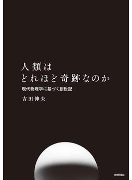 人類はどれほど奇跡なのか　現代物理学に基づく創世記