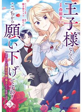 王子様なんて、こっちから願い下げですわ！～追放された元悪役令嬢、魔法の力で見返します～3(ブリーゼコミックス)