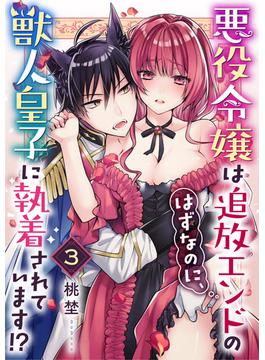 悪役令嬢は追放エンドのはずなのに、獣人皇子に執着されています！？（3）(溺れるとろける)