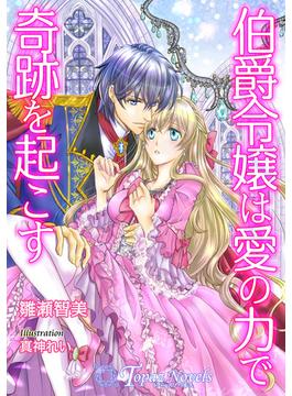 伯爵令嬢は愛の力で奇跡を起こす【書き下ろし・本文イラスト10枚】(トパーズノベルス)