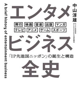 エンタメビジネス全史　「IP先進国ニッポン」の誕生と構造