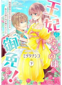 【ピュール】王妃になるのは御免です！～偽装婚約のはずがドS王子は私を手放す気が無いようです～下(ピュールコミックス)